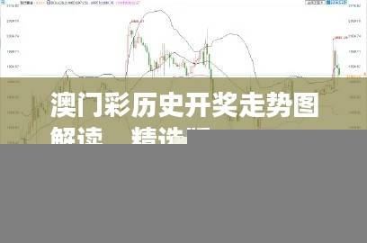 澳门彩历史开奖走势图解读，精选版IPQ687.12深度分析