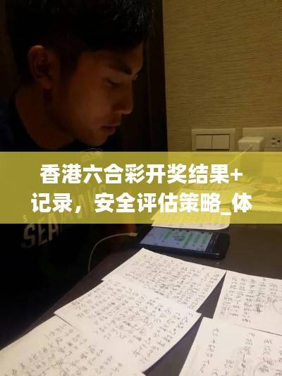 香港六合彩开奖结果+记录,安全评估策略_体育版KJC532.86