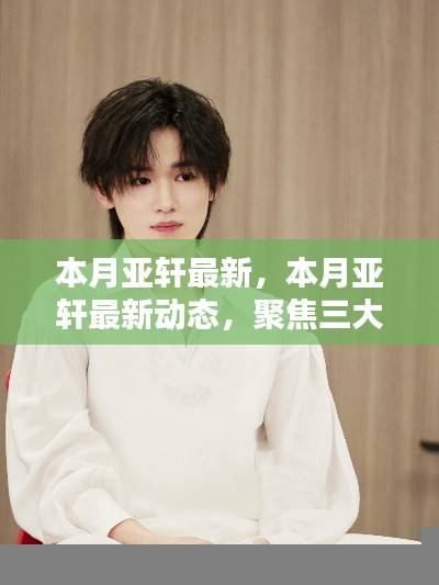 本月亚轩最新动态深度解析，聚焦三大要点，掌握最新资讯