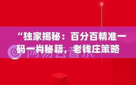 “独家揭秘：百分百精准一码一肖秘籍，老钱庄策略全解析_KIE479.88动态交互方案”