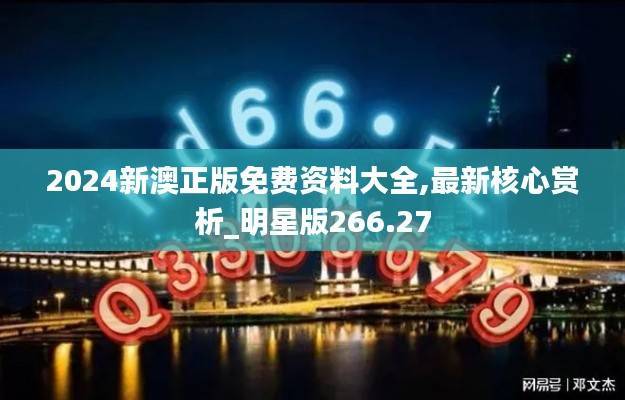 2024新澳正版免费资料大全,最新核心赏析_明星版266.27