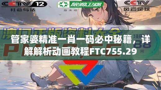 管家婆精准一肖一码必中秘籍,详解解析动画教程FTC755.29