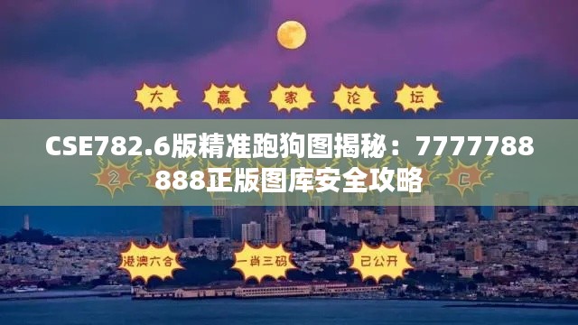 CSE782.6版精准跑狗图揭秘:7777788888正版图库安全攻略