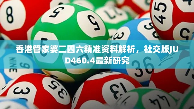 香港管家婆二四六精准资料解析,社交版JUD460.4最新研究