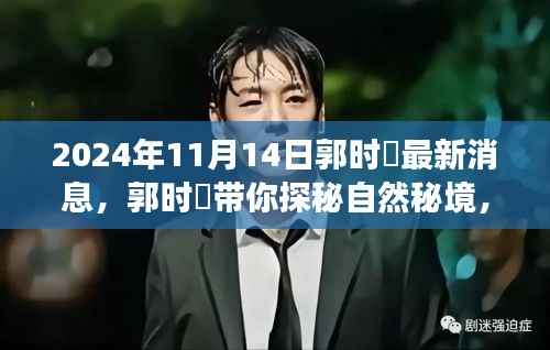 郭时旸带你探秘自然秘境,心灵之旅的宁静角落揭晓(最新消息,2024年11月14日)