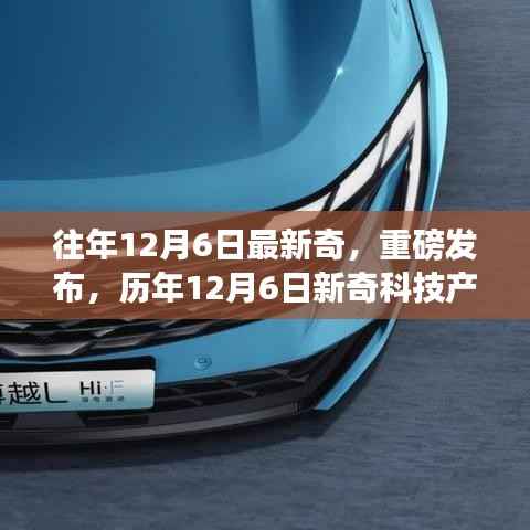 独家解析，历年12月6日新奇科技产品革新未来，智能生活新纪元重磅开启