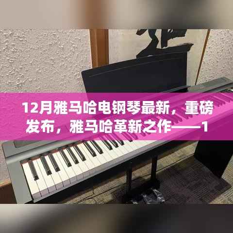 雅马哈革新之作,科技与艺术融合的全新智能电钢琴重磅发布,引领12月潮流趋势