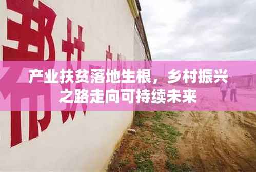 产业扶贫落地生根,乡村振兴之路走向可持续未来