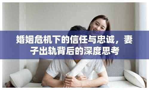 婚姻危机下的信任与忠诚,妻子出轨背后的深度思考