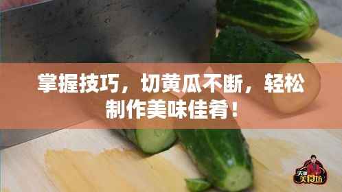 掌握技巧，切黄瓜不断，轻松制作美味佳肴！