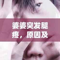 婆婆突发腿疼,原因及应对方法全解析!