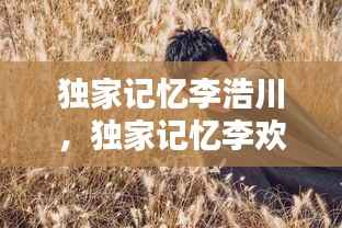 独家记忆李浩川,独家记忆李欢剧照