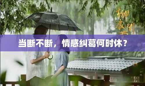 当断不断，情感纠葛何时休？