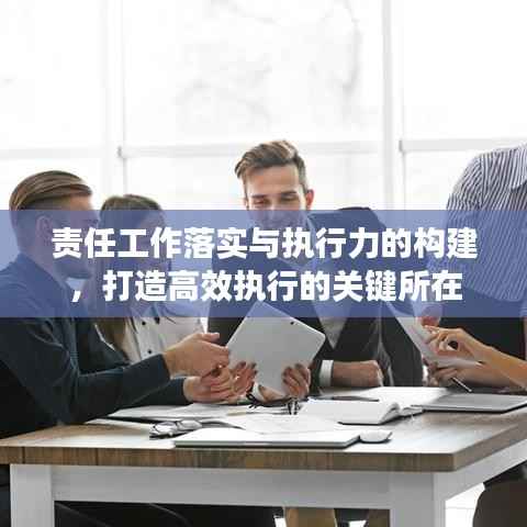 责任工作落实与执行力的构建，打造高效执行的关键所在