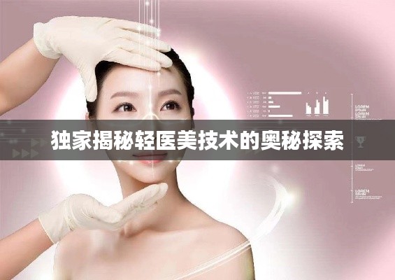 独家揭秘轻医美技术的奥秘探索