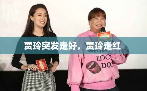 贾玲突发走好,贾玲走红