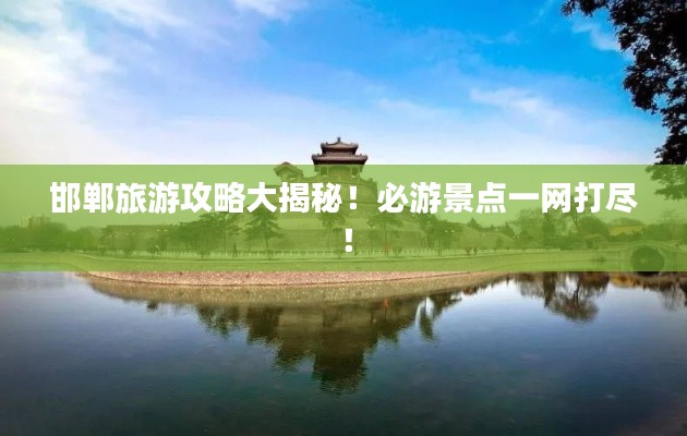邯郸旅游攻略大揭秘!必游景点一网打尽!