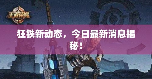 狂铁新动态,今日最新消息揭秘!
