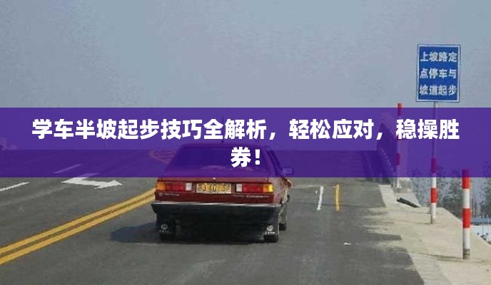 学车半坡起步技巧全解析,轻松应对,稳操胜券!