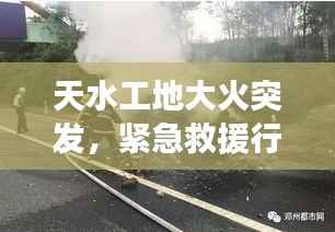 天水工地大火突发,紧急救援行动全力展开,火势迅速得到控制