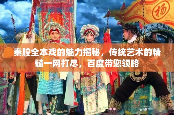 秦腔全本戏的魅力揭秘,传统艺术的精髓一网打尽,百度带您领略