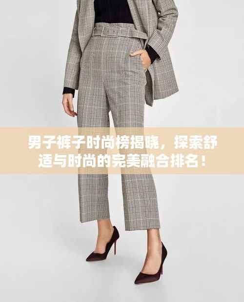 男子裤子时尚榜揭晓，探索舒适与时尚的完美融合排名！