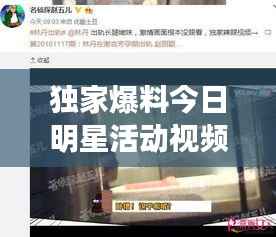 独家爆料今日明星活动视频全收录,最新动态一网打尽,不容错过!