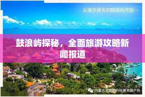 鼓浪屿探秘,全面旅游攻略新闻报道