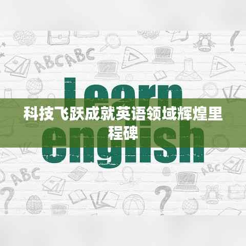 科技飞跃成就英语领域辉煌里程碑