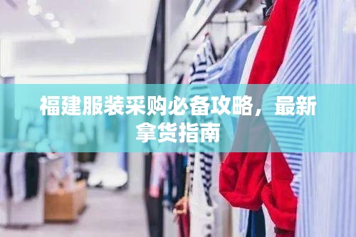 福建服装采购必备攻略,最新拿货指南