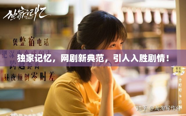 独家记忆,网剧新典范,引人入胜剧情!