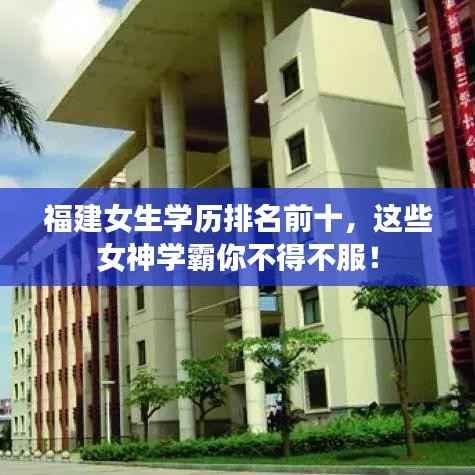 福建女生学历排名前十,这些女神学霸你不得不服!
