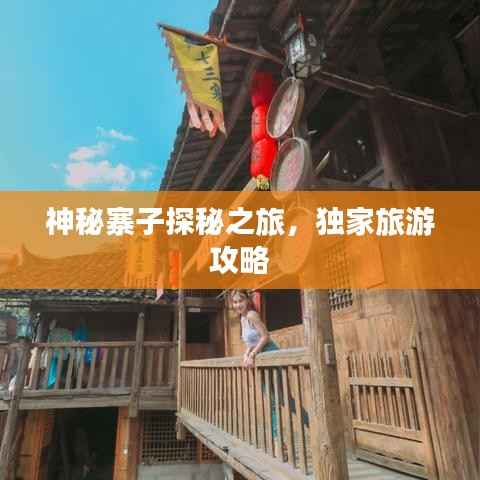 神秘寨子探秘之旅，独家旅游攻略