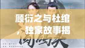 顾衍之与杜绾,独家故事揭秘