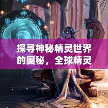 探寻神秘精灵世界的奥秘，全球精灵排名揭秘
