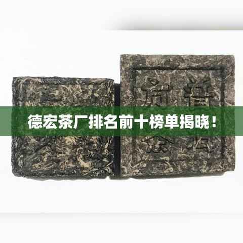 德宏茶厂排名前十榜单揭晓！