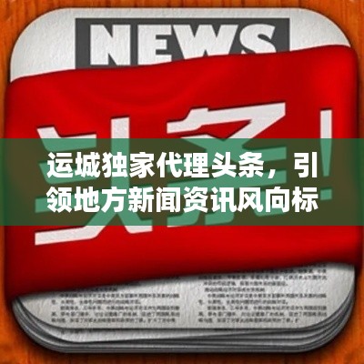 运城独家代理头条,引领地方新闻资讯风向标